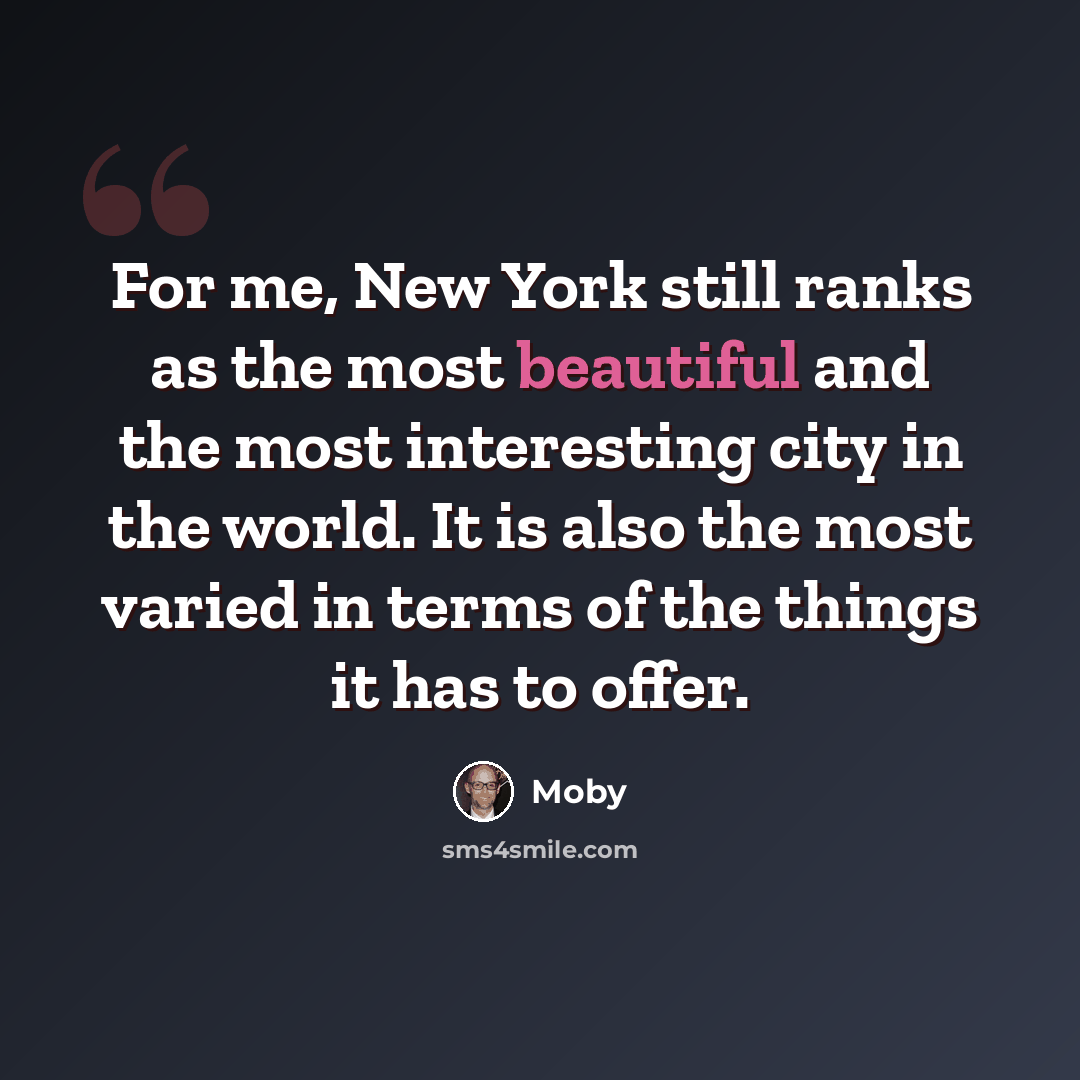 “For me, New York still ranks as the most beautiful and the most interesting city in the world. It is also the most varied in terms of the things it has to offer.” quote by Moby