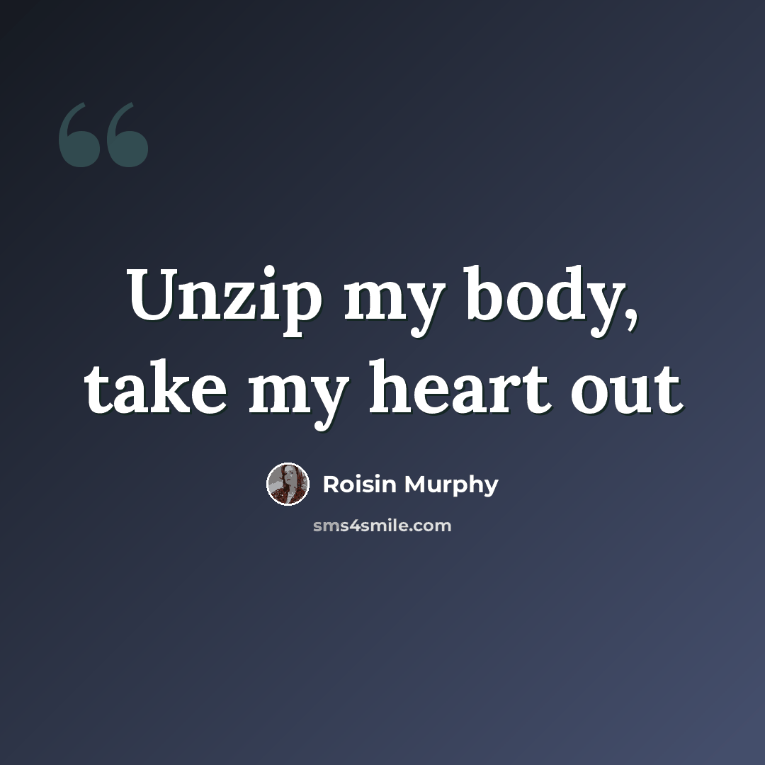 “Unzip my body, take my heart out” quote by Roisin Murphy