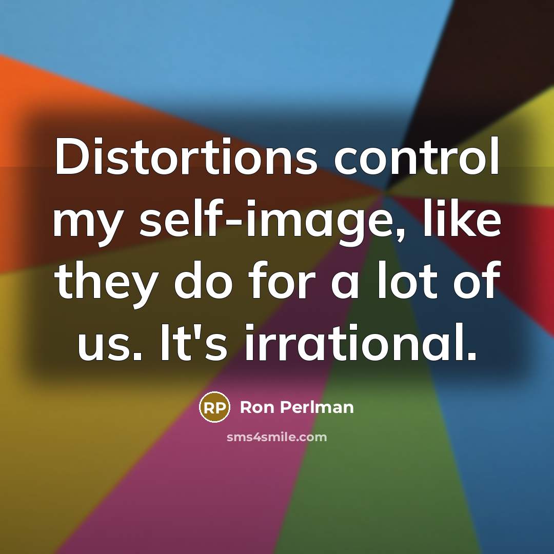 “Distortions control my self-image, like they do for a lot of us. It's irrational.” quote by Ron Perlman