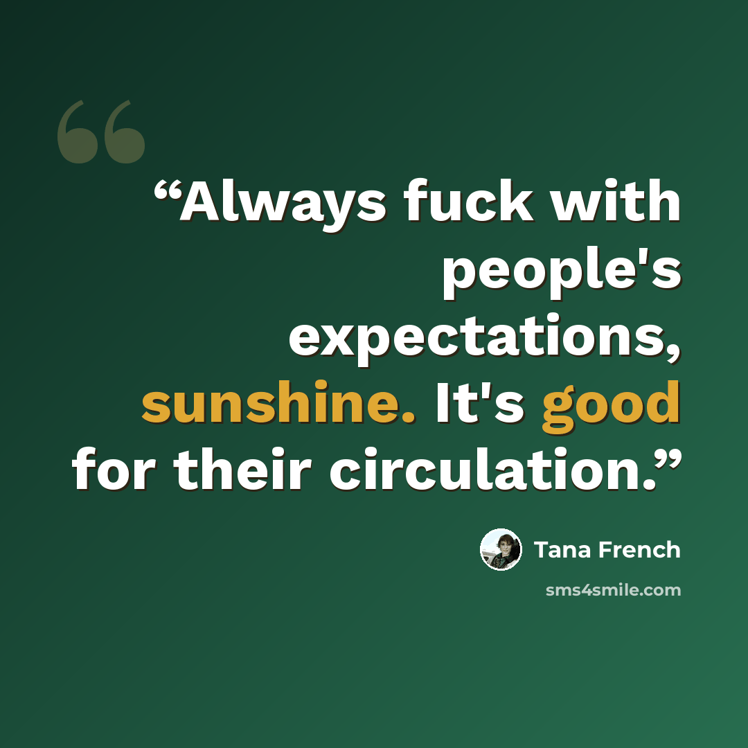 “Always fuck with people's expectations, sunshine. It's good for their circulation.” quote by Tana French