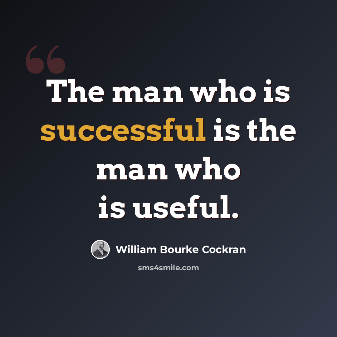 “The man who is successful is the man who is useful.” quote by William Bourke Cockran