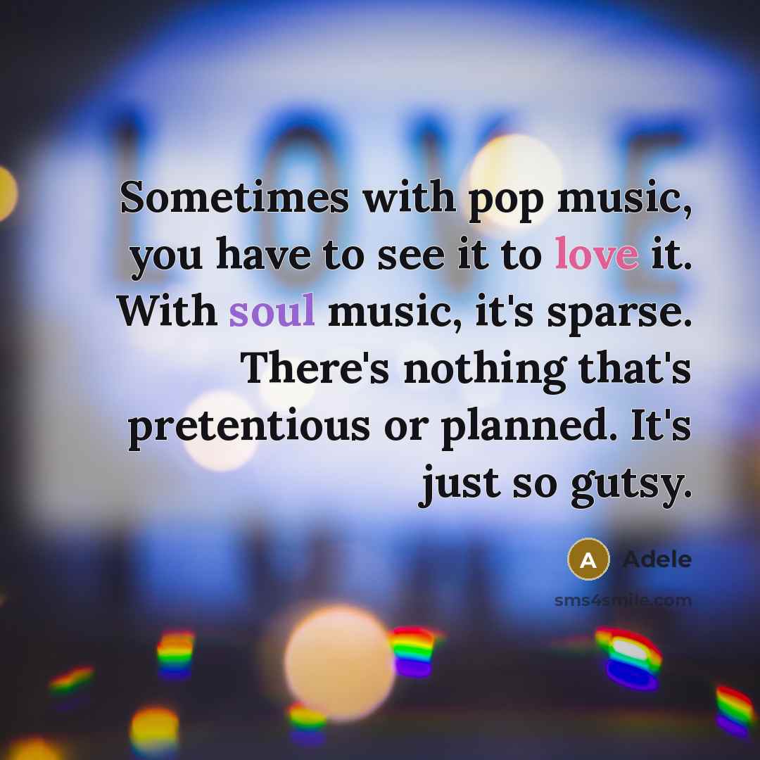 “Sometimes with pop music, you have to see it to love it. With soul music, it's sparse. There's nothing that's pretentious or planned. It's just so gutsy.” quote by Adele