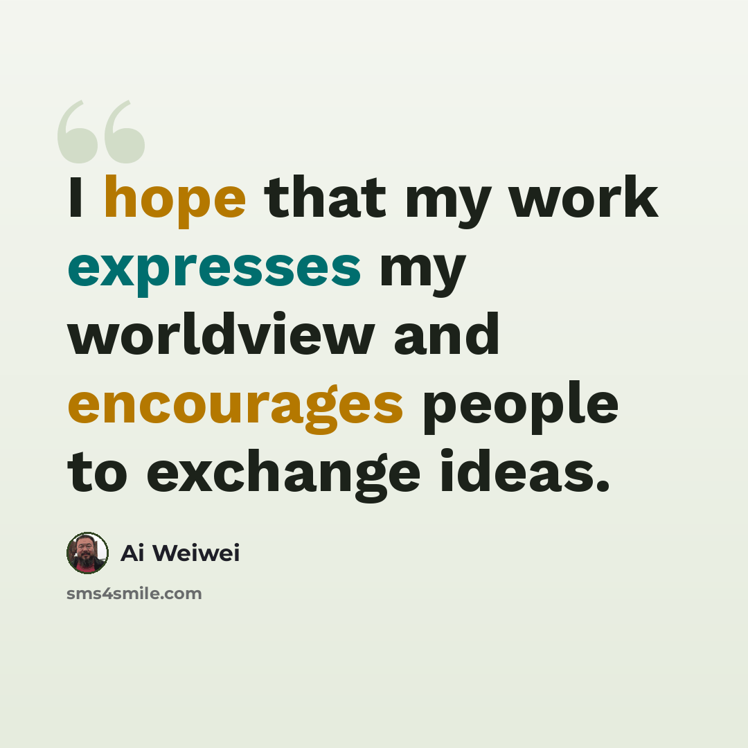 “I hope that my work expresses my worldview and encourages people to exchange ideas.” quote by Ai Weiwei