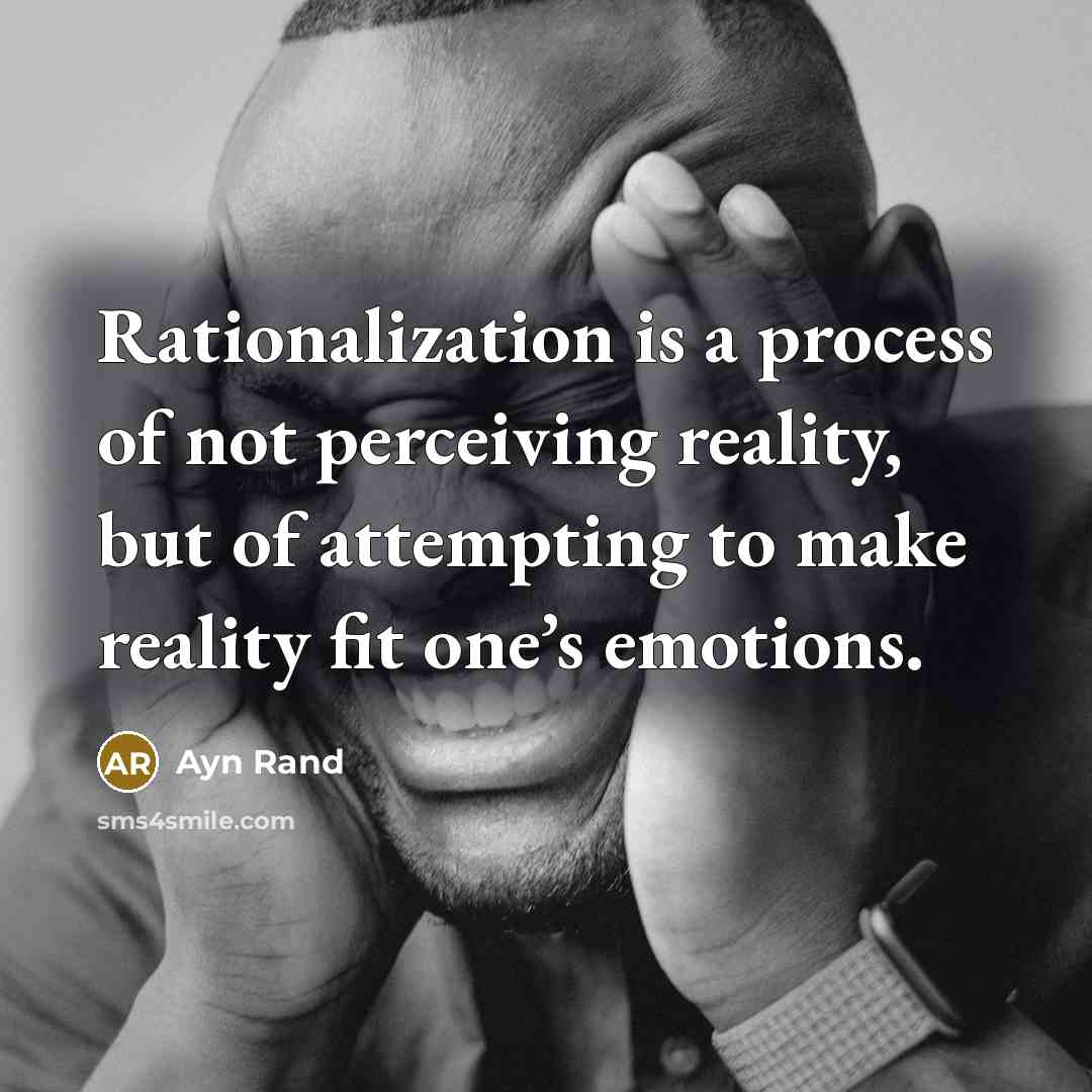 “Rationalization is a process of not perceiving reality, but of attempting to make reality fit one’s emotions.” quote by Ayn Rand