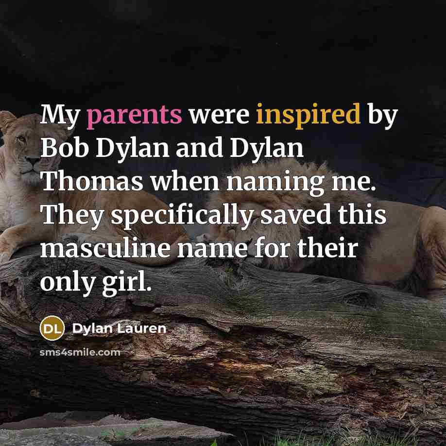 “My parents were inspired by Bob Dylan and Dylan Thomas when naming me. They specifically saved this masculine name for their only girl.” quote by Dylan Lauren