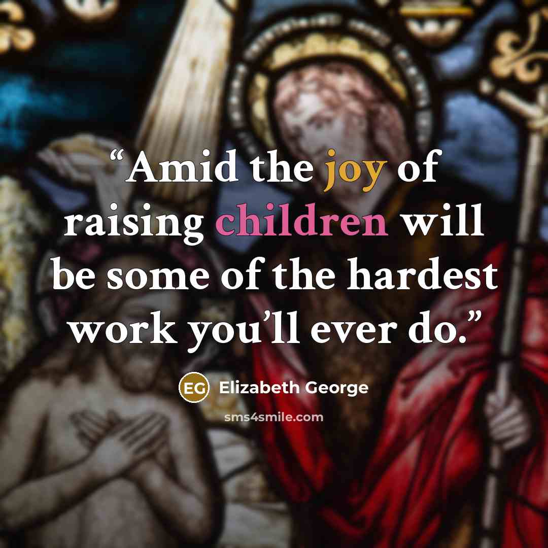 “Amid the joy of raising children will be some of the hardest work you’ll ever do.” quote by Elizabeth George