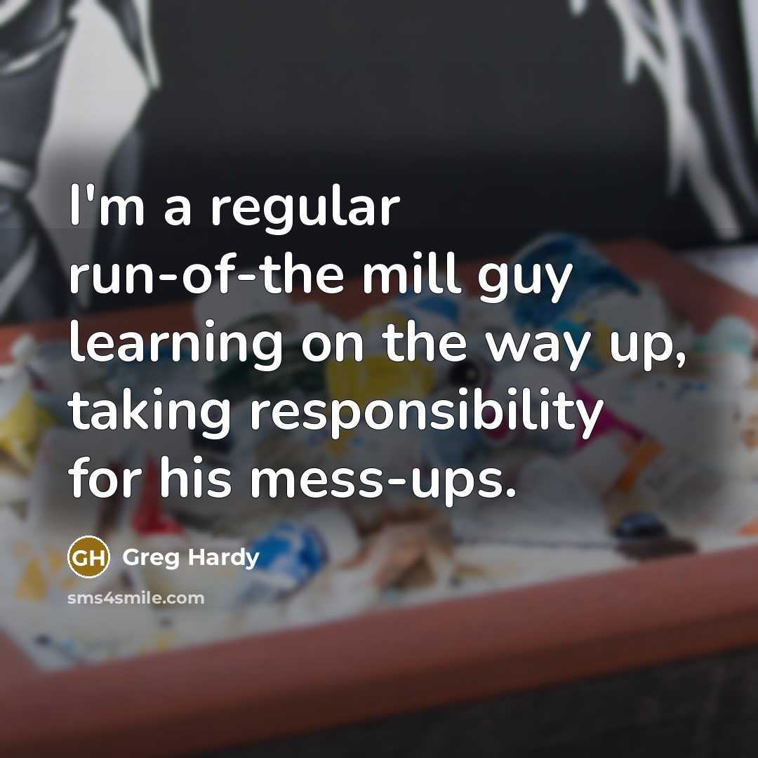 “I'm a regular run-of-the mill guy learning on the way up, taking responsibility for his mess-ups.” quote by Greg Hardy