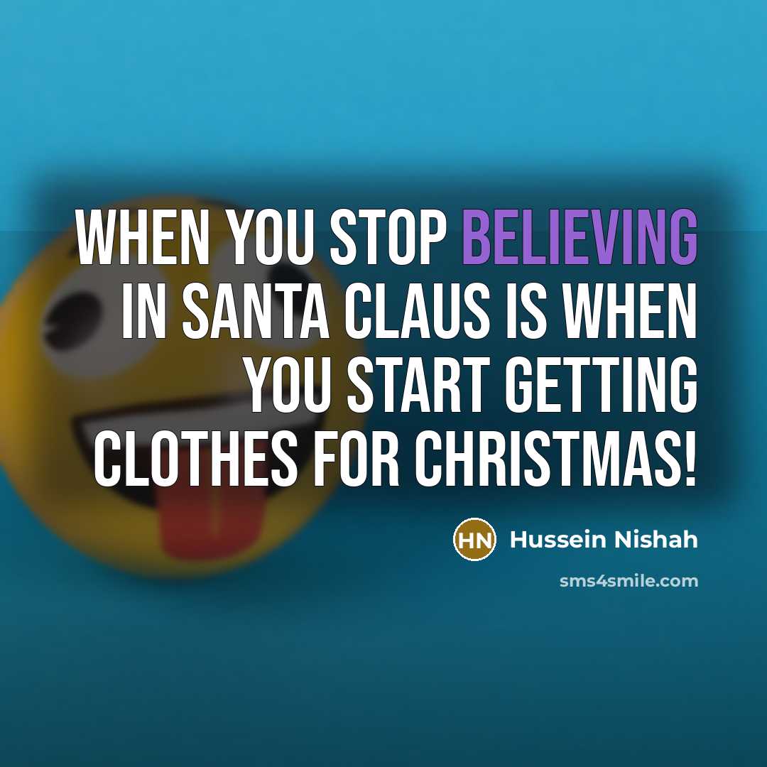“When you stop believing in Santa Claus is when you start getting clothes for Christmas!” quote by Hussein Nishah