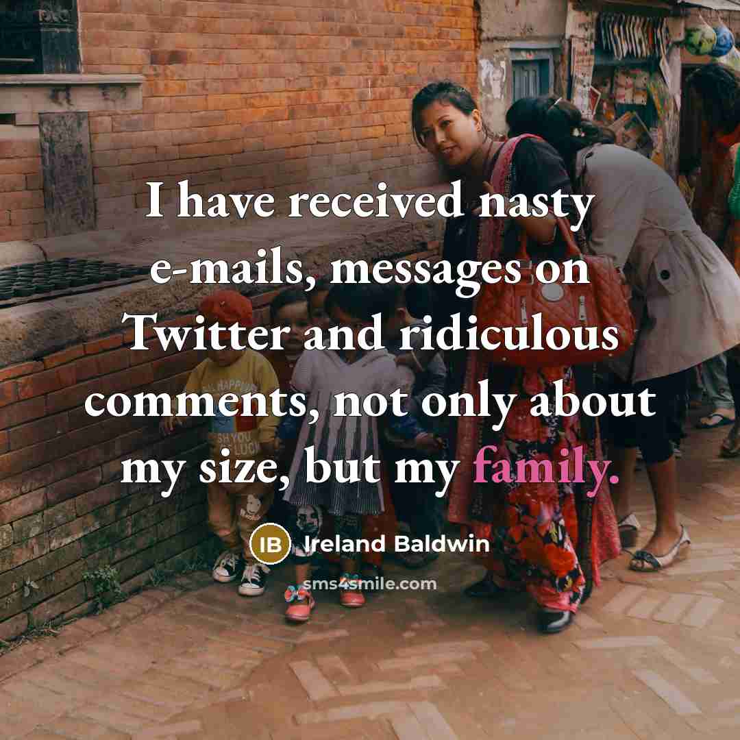 “I have received nasty e-mails, messages on Twitter and ridiculous comments, not only about my size, but my family.” quote by Ireland Baldwin