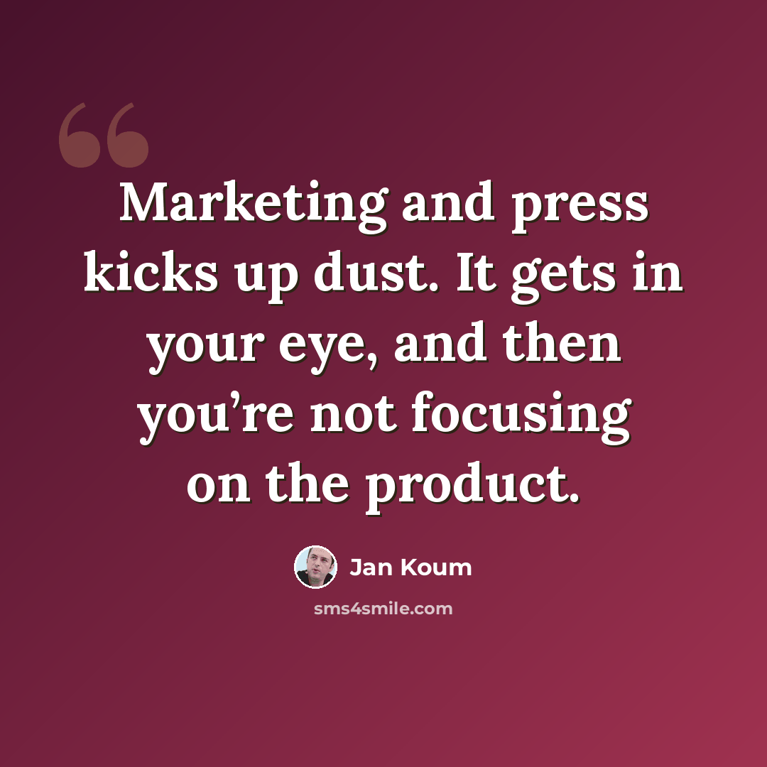 “Marketing and press kicks up dust. It gets in your eye, and then you’re not focusing on the product.” quote by Jan Koum