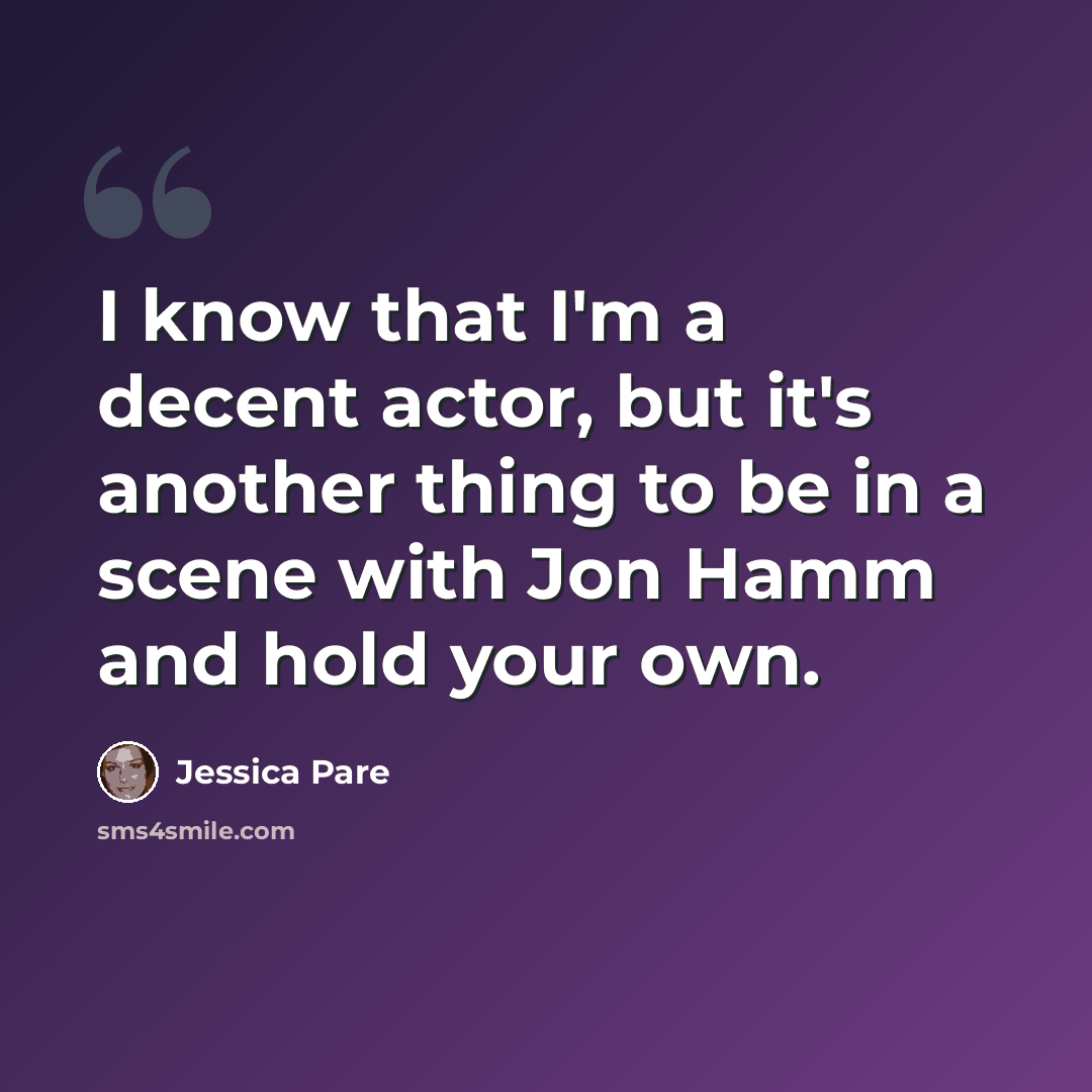 “I know that I'm a decent actor, but it's another thing to be in a scene with Jon Hamm and hold your own.” quote by Jessica Pare