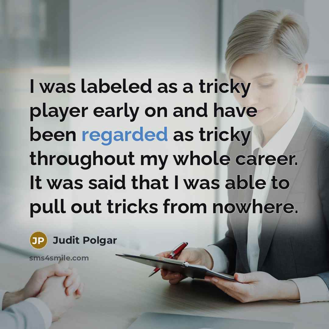 “I was labeled as a tricky player early on and have been regarded as tricky throughout my whole career. It was said that I was able to pull out tricks from nowhere.” quote by Judit Polgar
