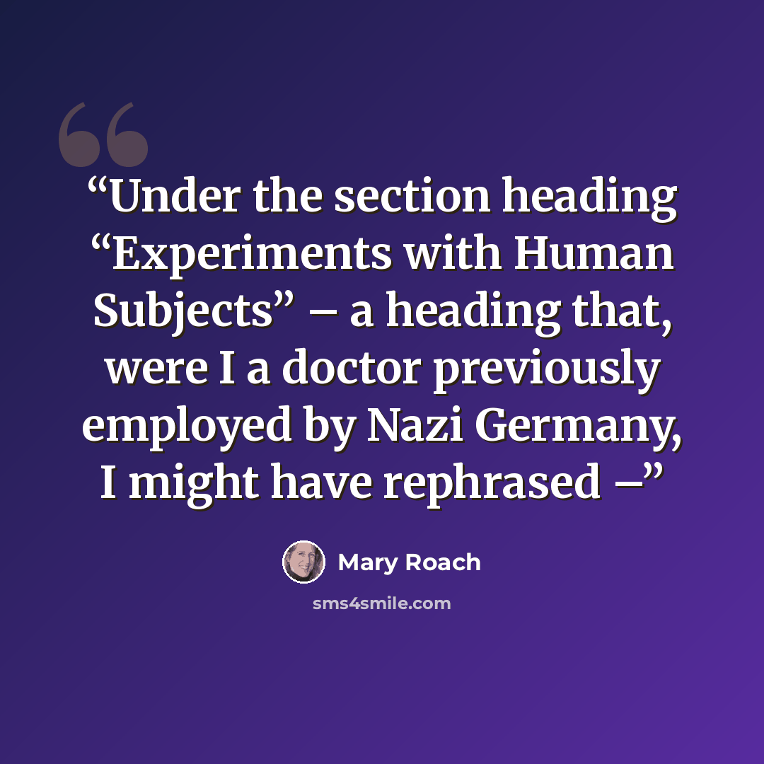 “Under the section heading “Experiments with Human Subjects” – a heading that, were I a doctor previously employed by Nazi Germany, I might have rephrased –” quote by Mary Roach