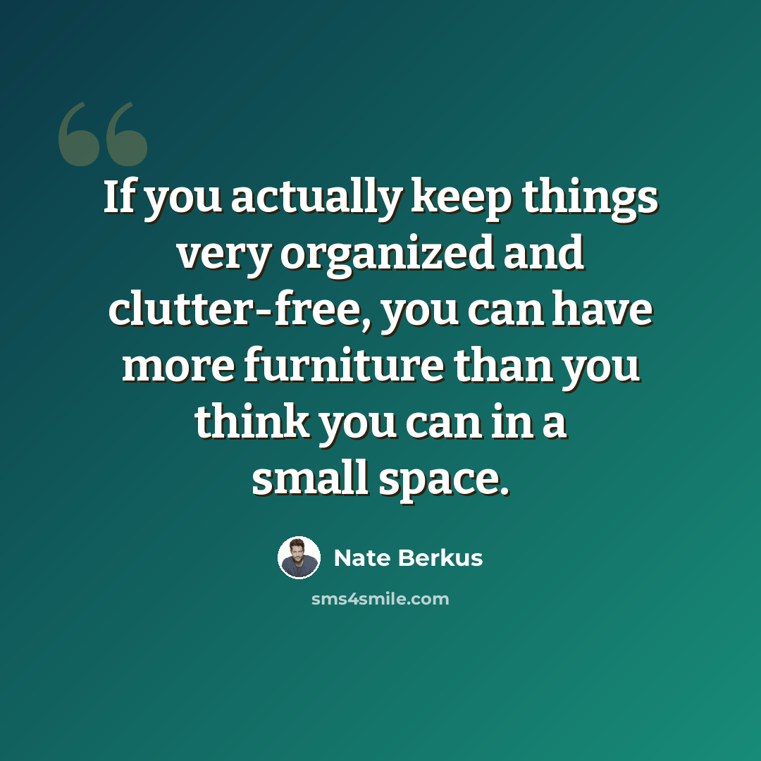 “If you actually keep things very organized and clutter-free, you can have more furniture than you think you can in a small space.” quote by Nate Berkus