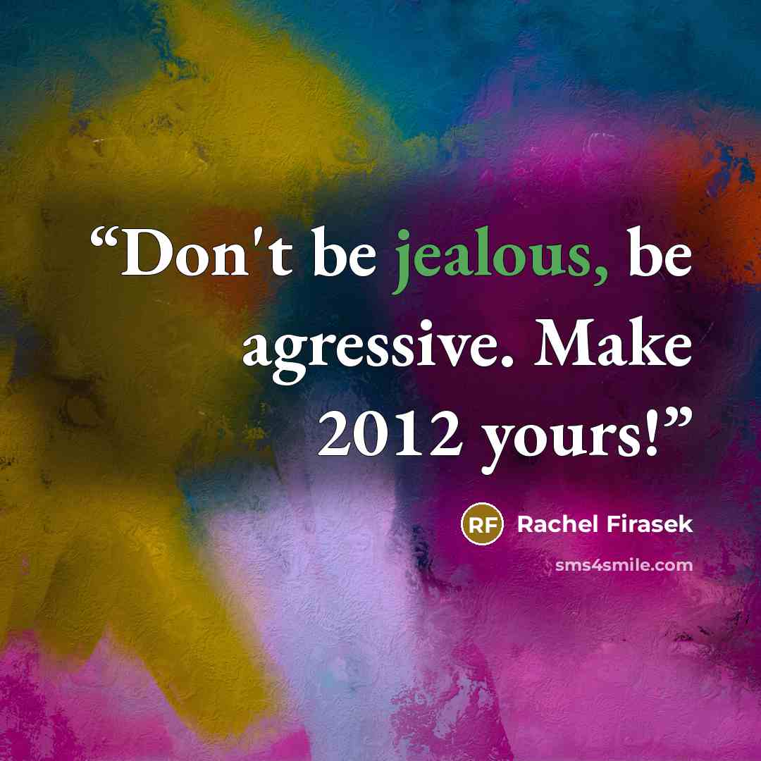 “Don't be jealous, be agressive. Make 2012 yours!” quote by Rachel Firasek