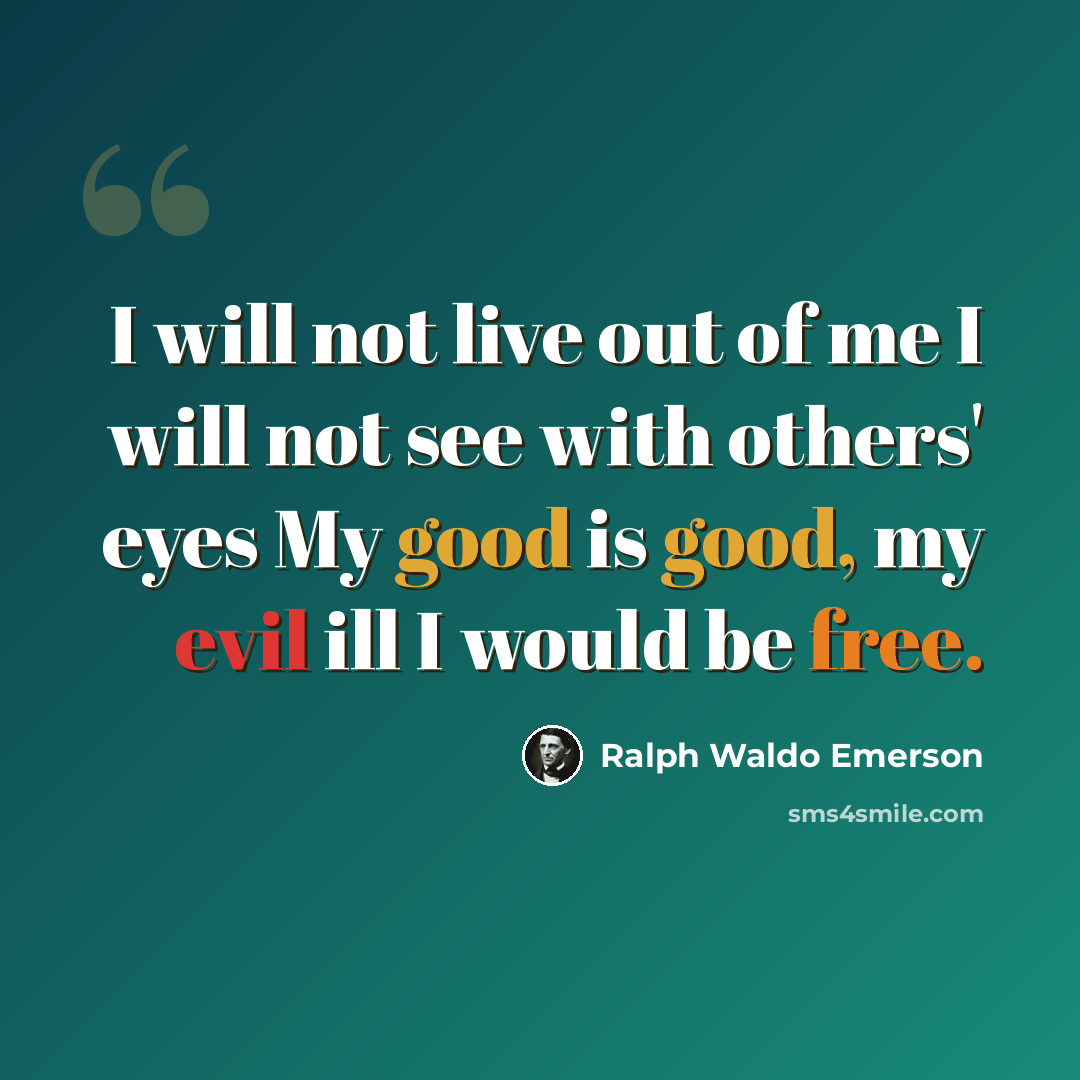“I will not live out of me I will not see with others' eyes My good is good, my evil ill I would be free.” quote by Ralph Waldo Emerson