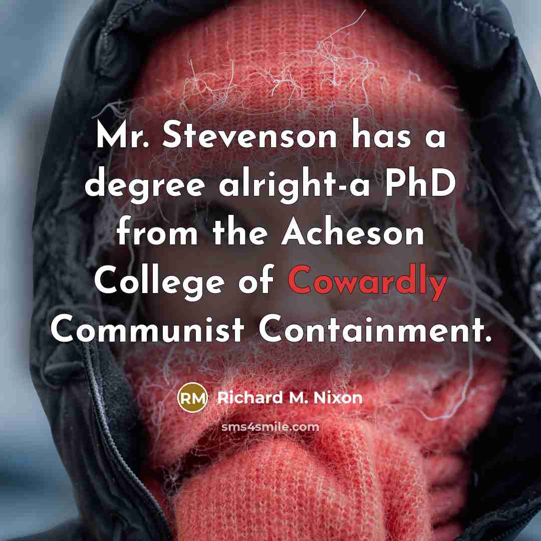 “Mr. Stevenson has a degree alright-a PhD from the Acheson College of Cowardly Communist Containment.” quote by Richard M. Nixon