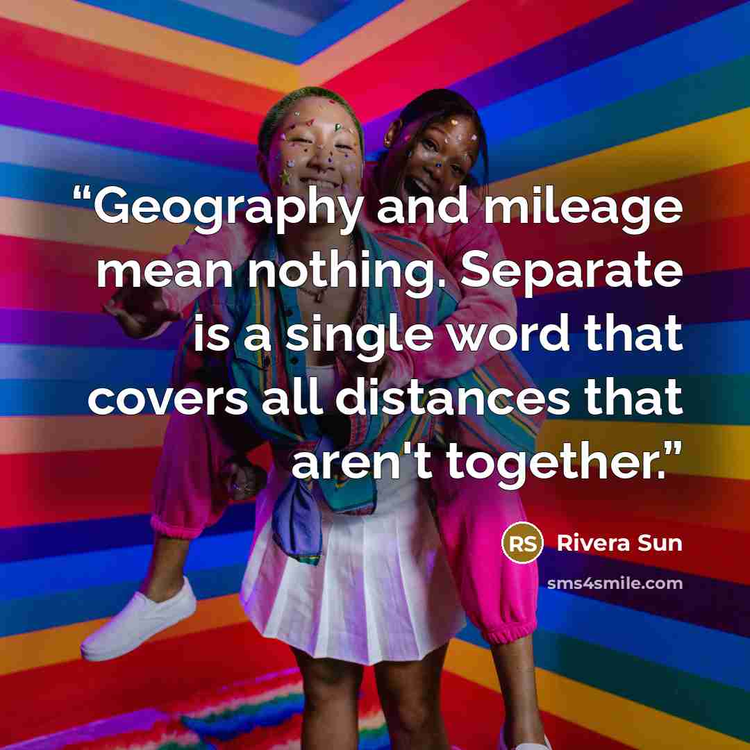 “Geography and mileage mean nothing. Separate is a single word that covers all distances that aren't together.” quote by Rivera Sun