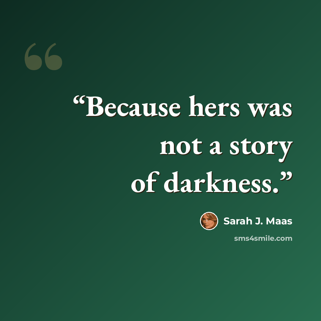 “Because hers was not a story of darkness.” quote by Sarah J. Maas
