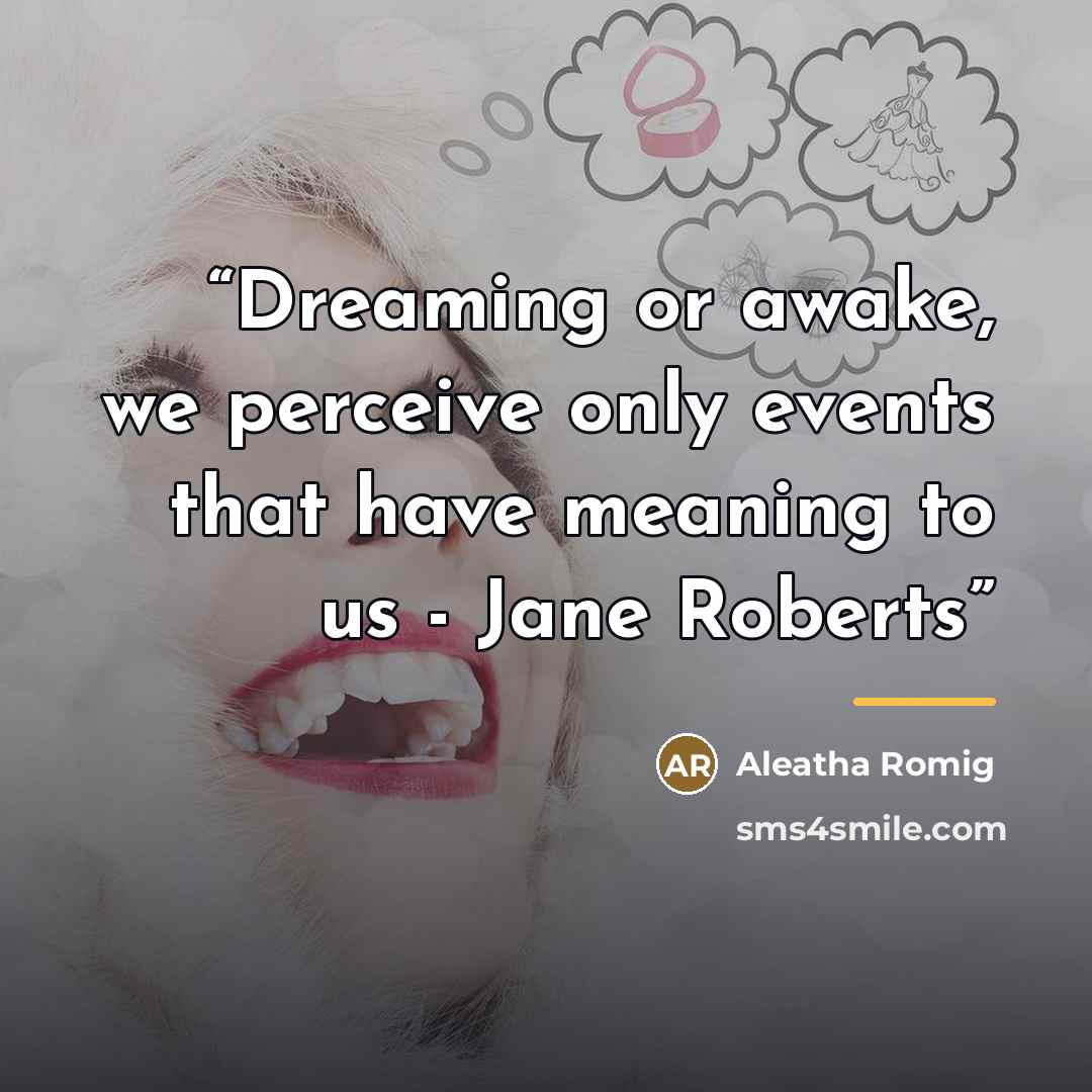 “Dreaming or awake, we perceive only events that have meaning to us - Jane Roberts” quote by Aleatha Romig