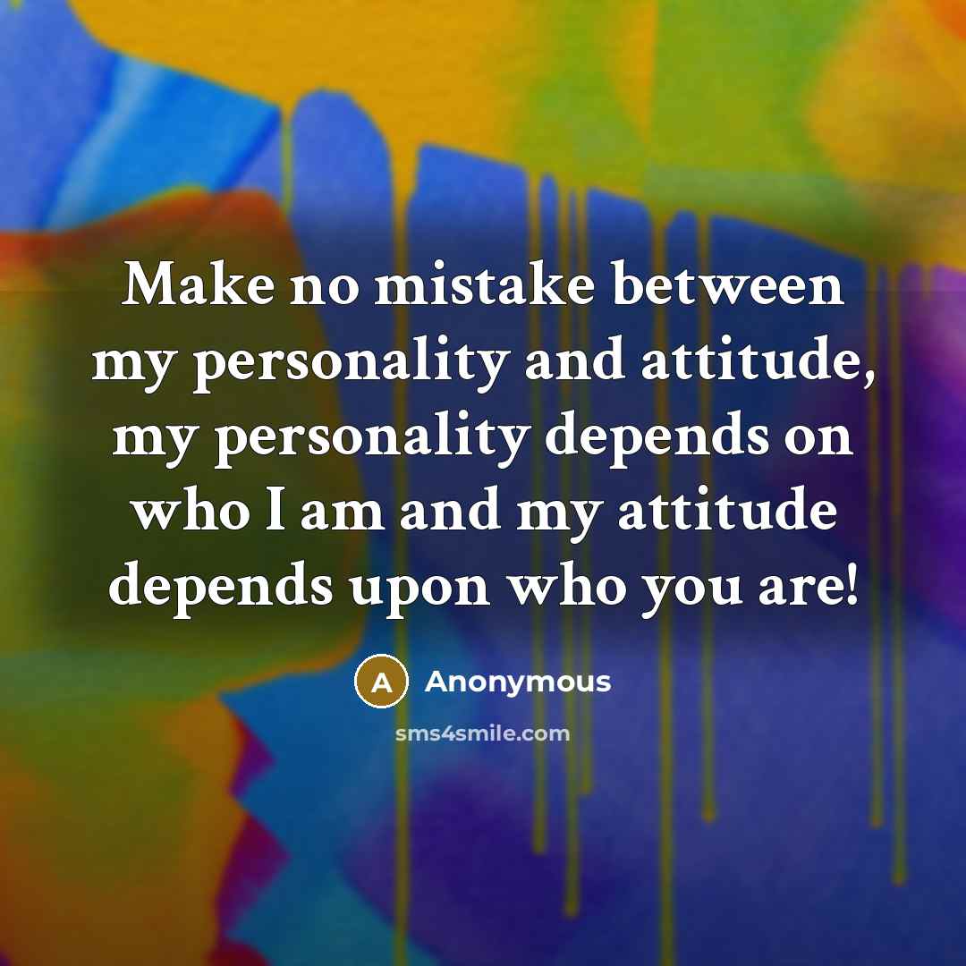 “Make no mistake between my personality and attitude, my personality depends on who I am and my attitude depends upon who you are!” quote by Anonymous
