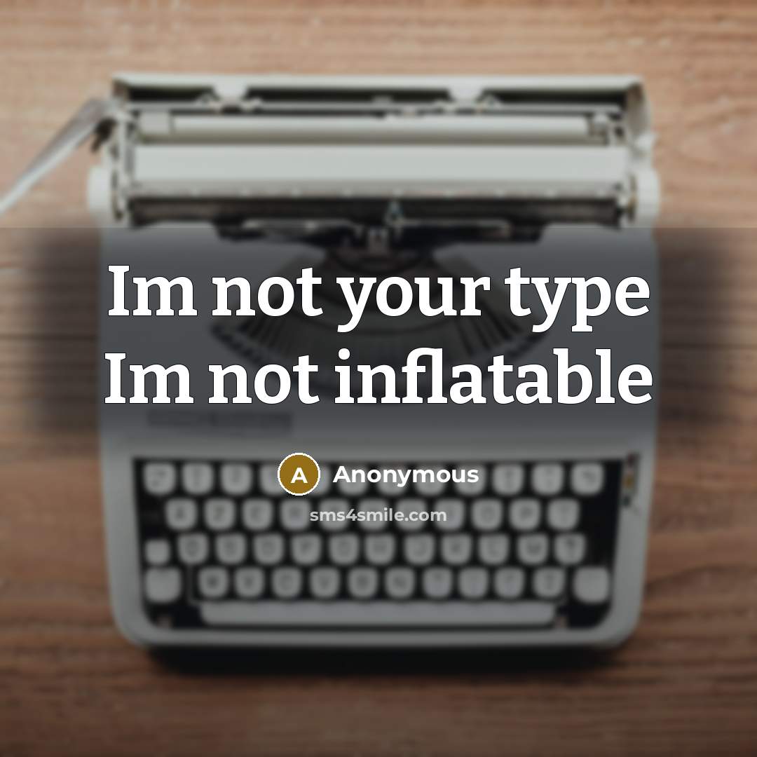 “Im not your type Im not inflatable” quote by Anonymous
