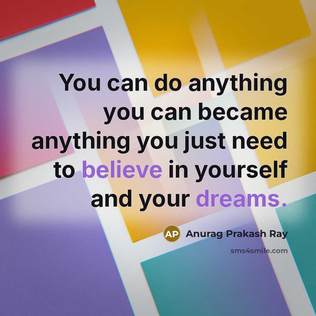 “You can do anything you can became anything you just need to believe in yourself and your dreams.” quote by Anurag Prakash Ray