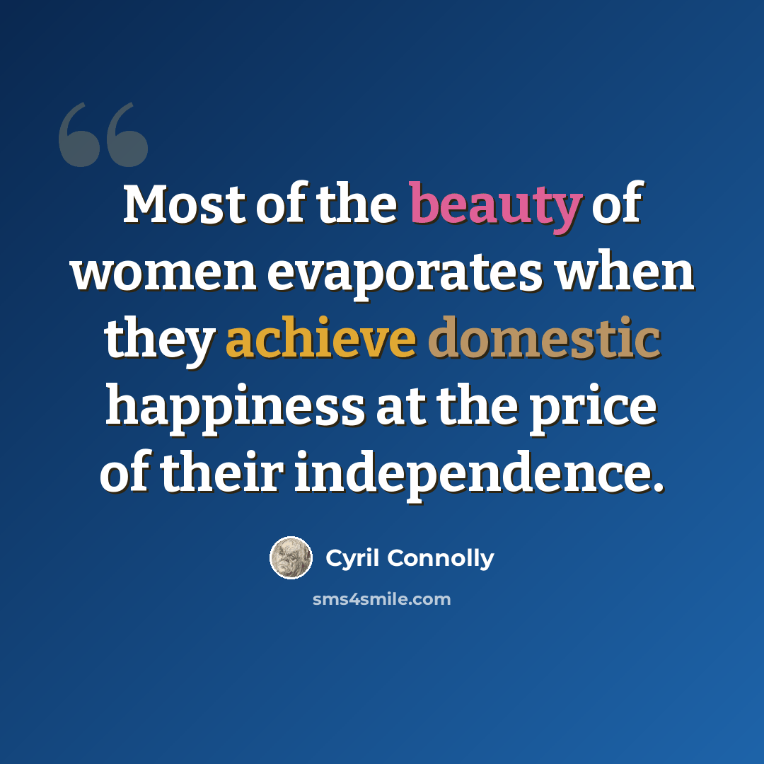 “Most of the beauty of women evaporates when they achieve domestic happiness at the price of their independence.” quote by Cyril Connolly