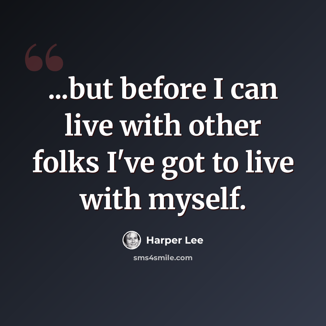 “...but before I can live with other folks I've got to live with myself.” quote by Harper Lee