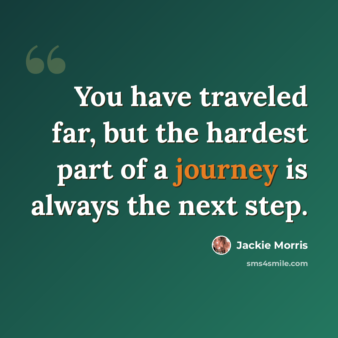 “You have traveled far, but the hardest part of a journey is always the next step.” quote by Jackie Morris