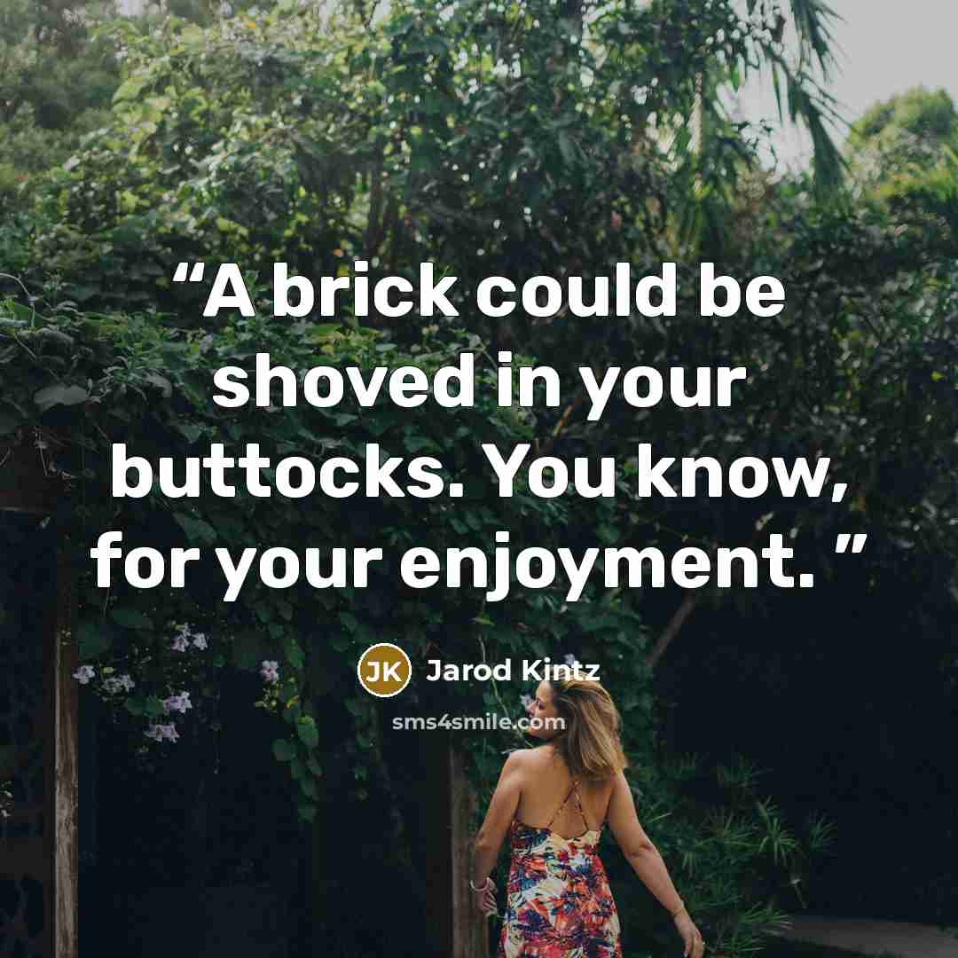 “A brick could be shoved in your buttocks. You know, for your enjoyment.” quote by Jarod Kintz