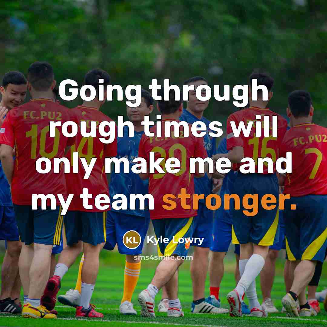 “Going through rough times will only make me and my team stronger.” quote by Kyle Lowry
