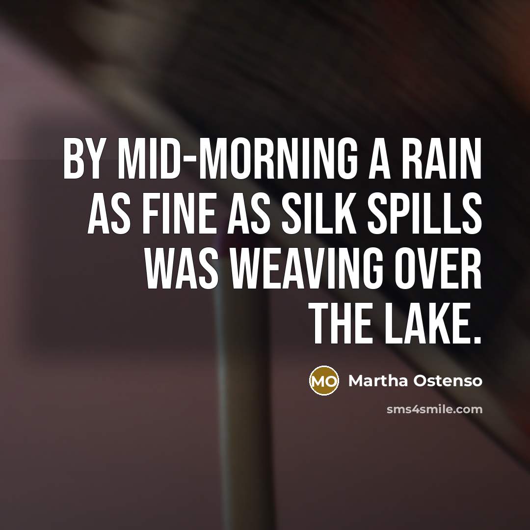 “By mid-morning a rain as fine as silk spills was weaving over the lake.” quote by Martha Ostenso