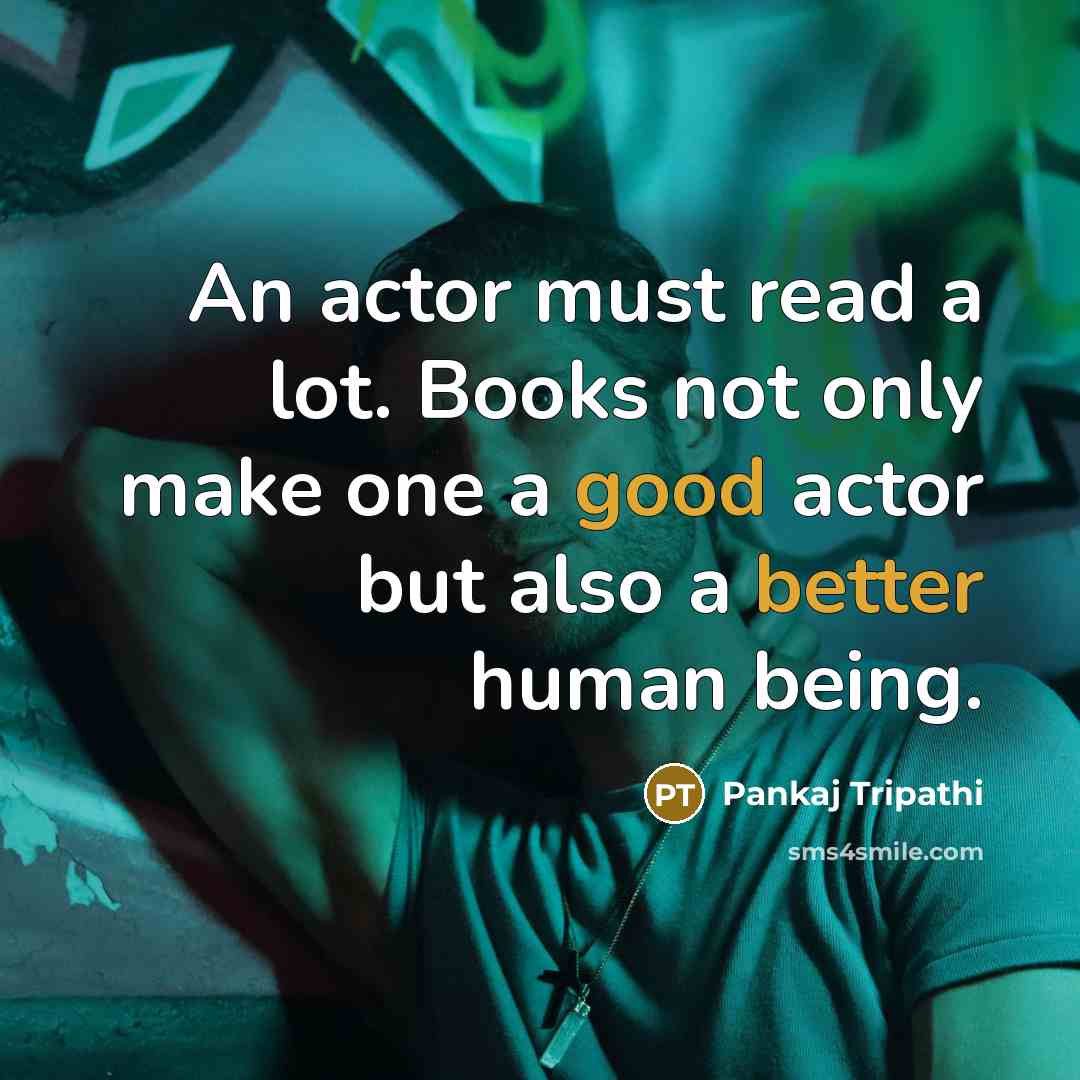 “An actor must read a lot. Books not only make one a good actor but also a better human being.” quote by Pankaj Tripathi
