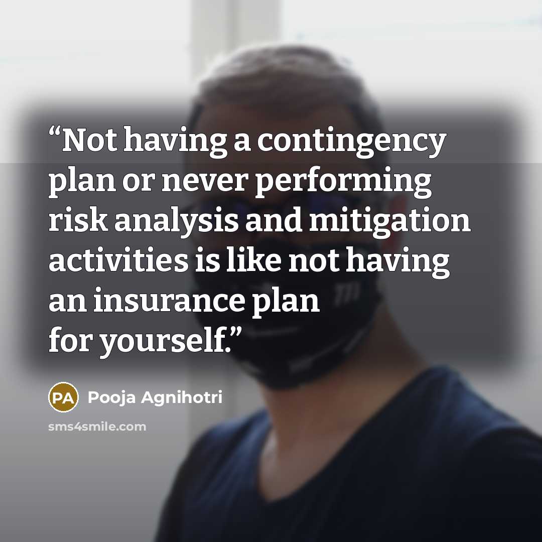 “Not having a contingency plan or never performing risk analysis and mitigation activities is like not having an insurance plan for yourself.” quote by Pooja Agnihotri