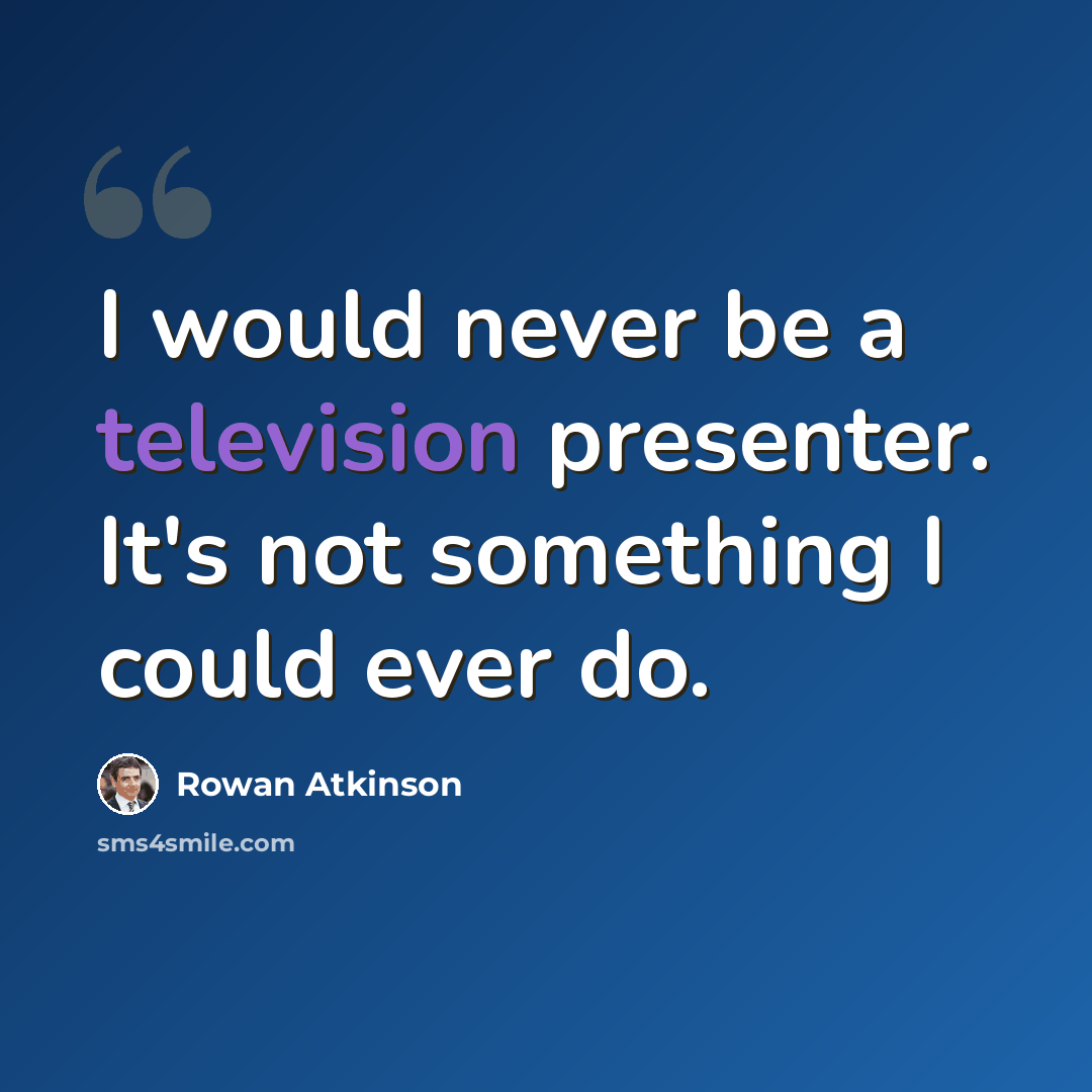 “I would never be a television presenter. It's not something I could ever do.” quote by Rowan Atkinson