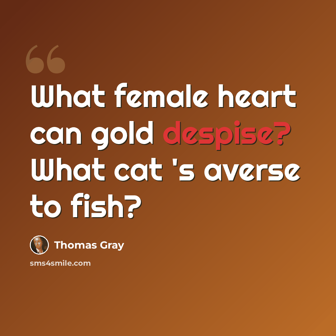 “What female heart can gold despise? What cat 's averse to fish?” quote by Thomas Gray