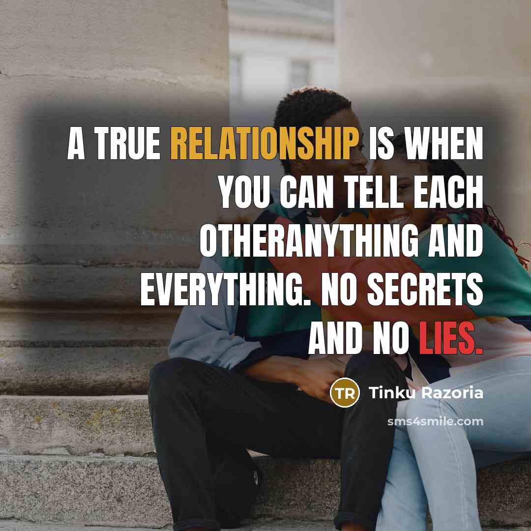 “A true relationship is when you can tell each otheranything and everything. No secrets and no lies.” quote by Tinku Razoria