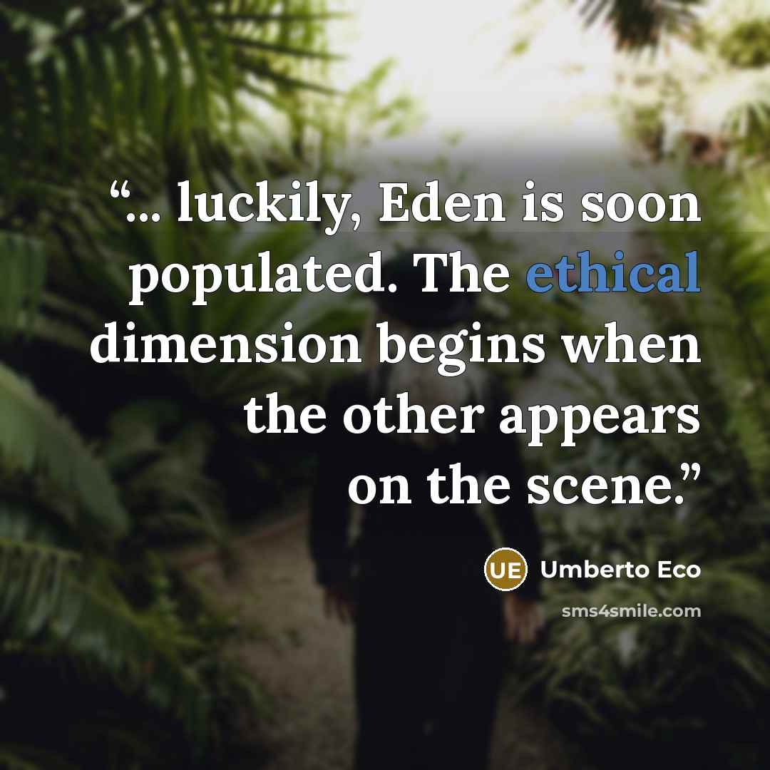 “... luckily, Eden is soon populated. The ethical dimension begins when the other appears on the scene.” quote by Umberto Eco