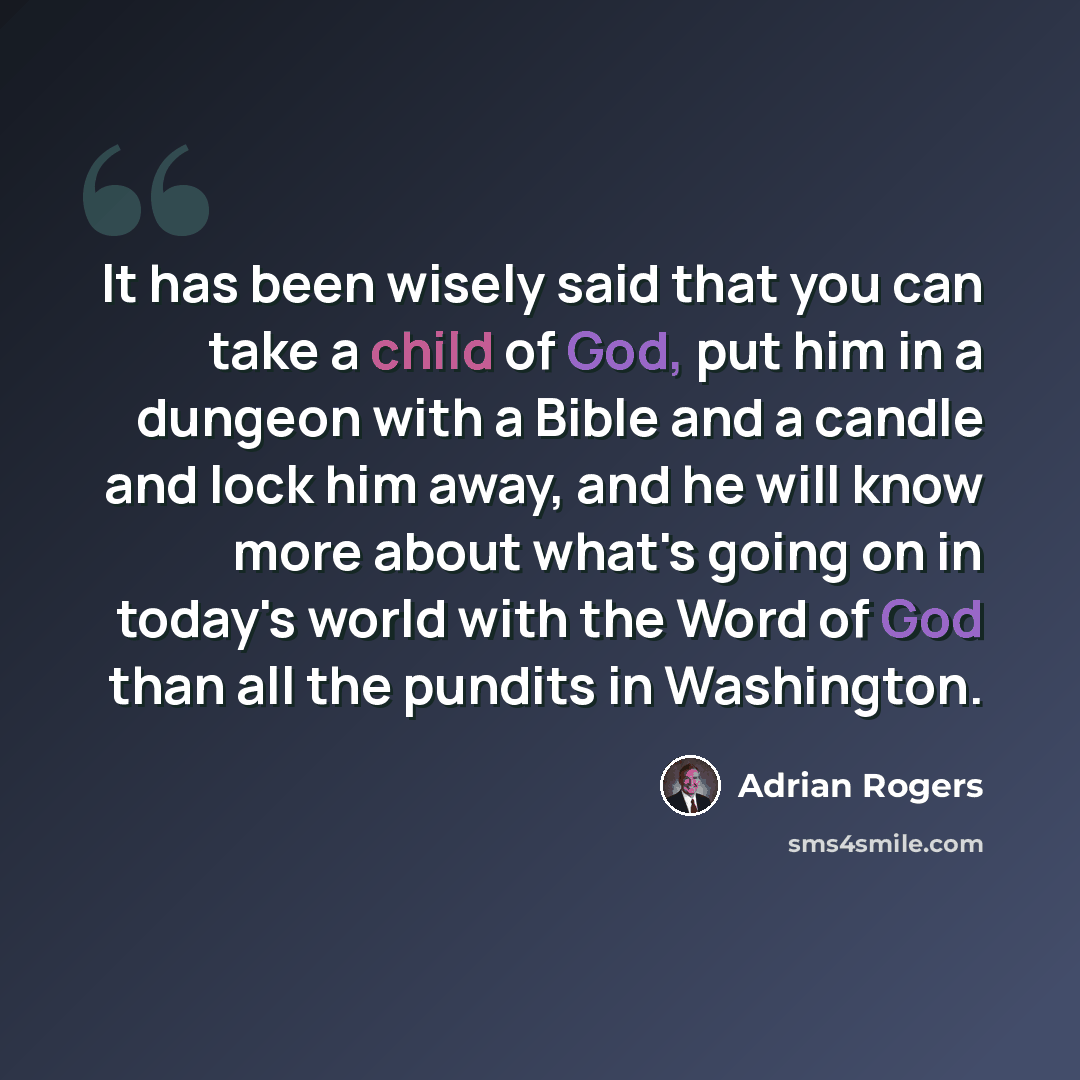 “It has been wisely said that you can take a child of God, put him in a dungeon with a Bible and a candle and lock him away, and he will know more about what's going on in today's world with the Word of God than all the pundits in Washington.” quote by Adrian Rogers