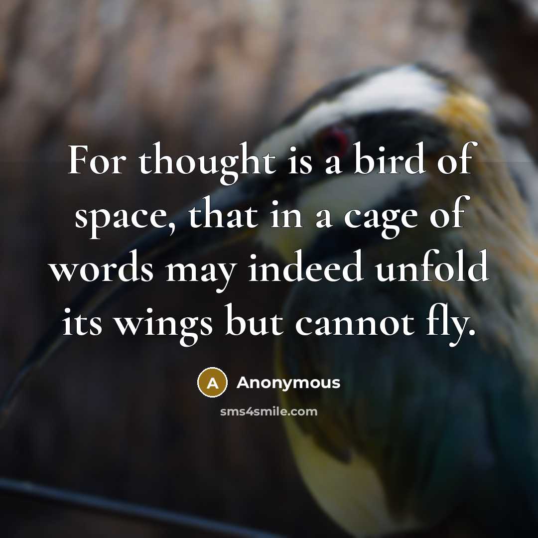 “For thought is a bird of space, that in a cage of words may indeed unfold its wings but cannot fly.” quote by Anonymous