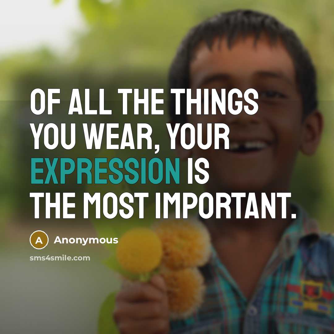 “Of all the things you wear, your expression is the most important.” quote by Anonymous