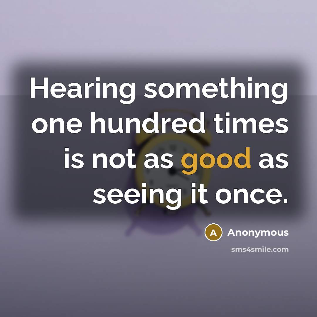 “Hearing something one hundred times is not as good as seeing it once.” quote by Anonymous