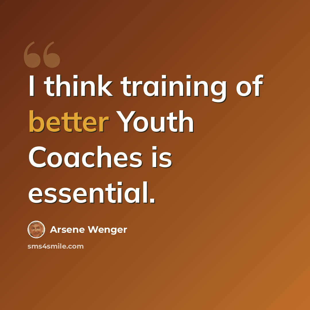 “I think training of better Youth Coaches is essential.” quote by Arsene Wenger