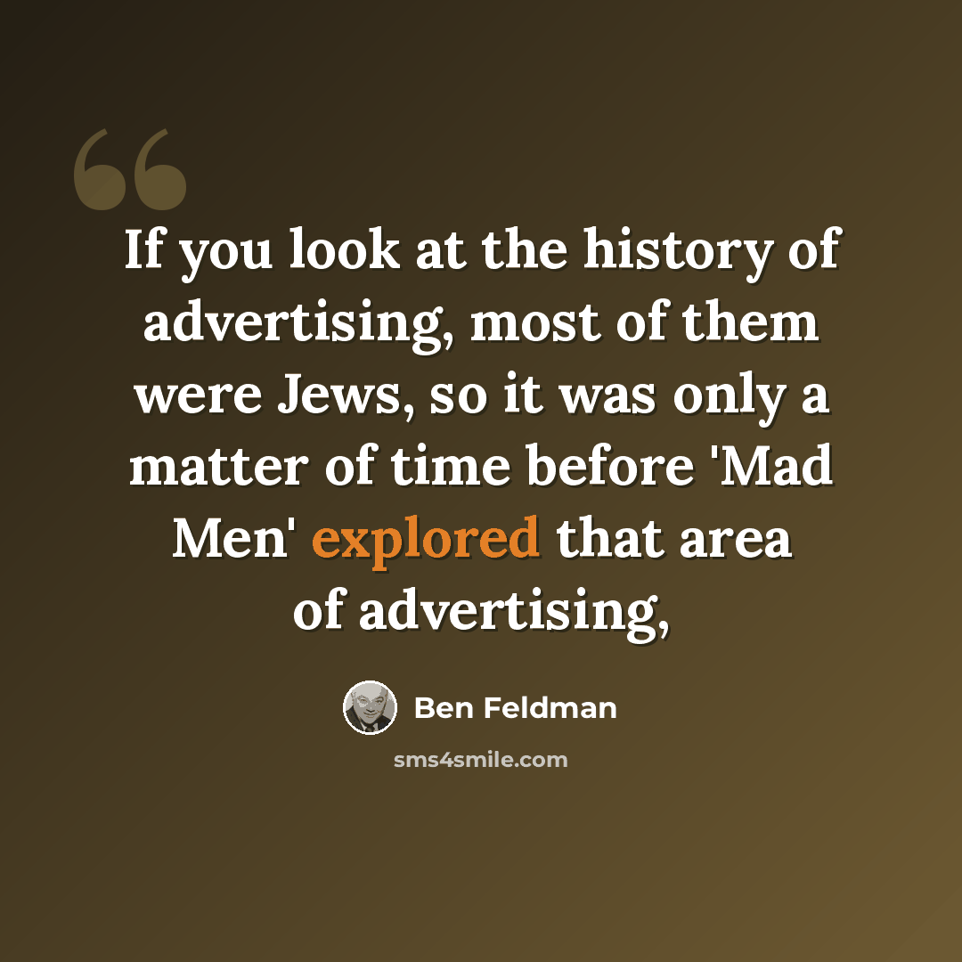 “If you look at the history of advertising, most of them were Jews, so it was only a matter of time before 'Mad Men' explored that area of advertising,” quote by Ben Feldman