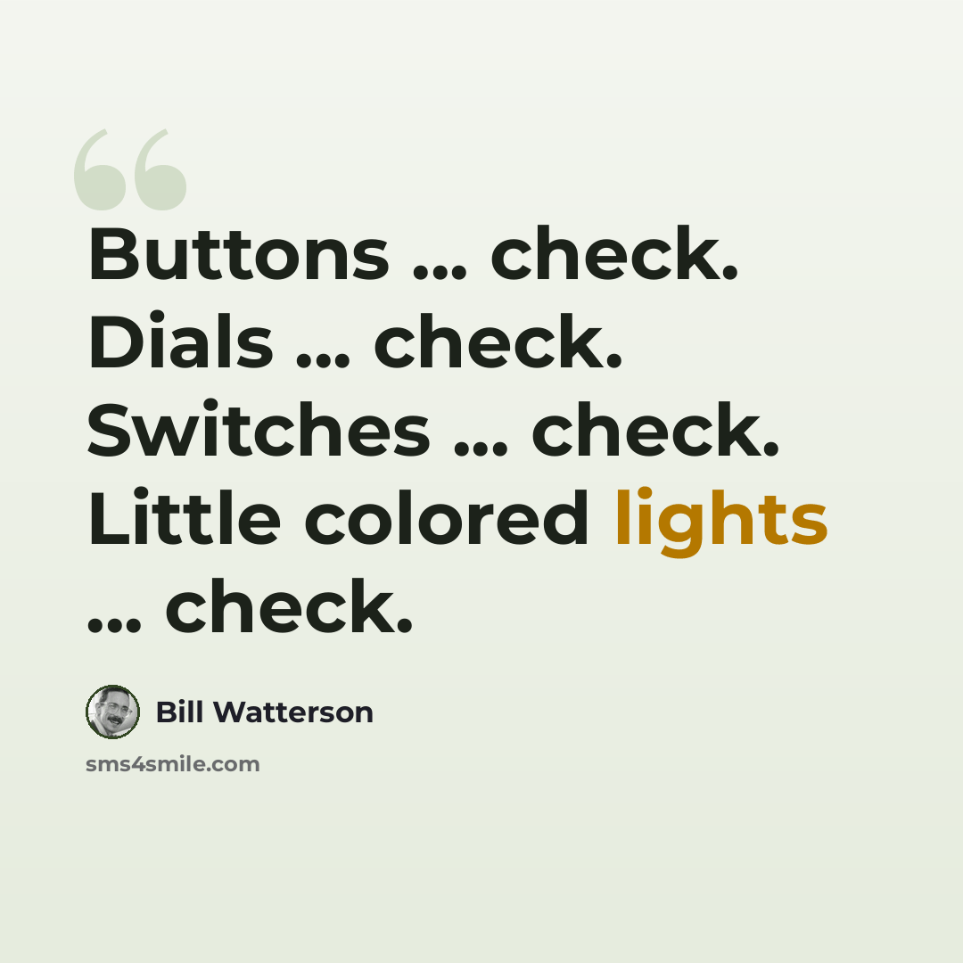 “Buttons ... check. Dials ... check. Switches ... check. Little colored lights ... check.” quote by Bill Watterson