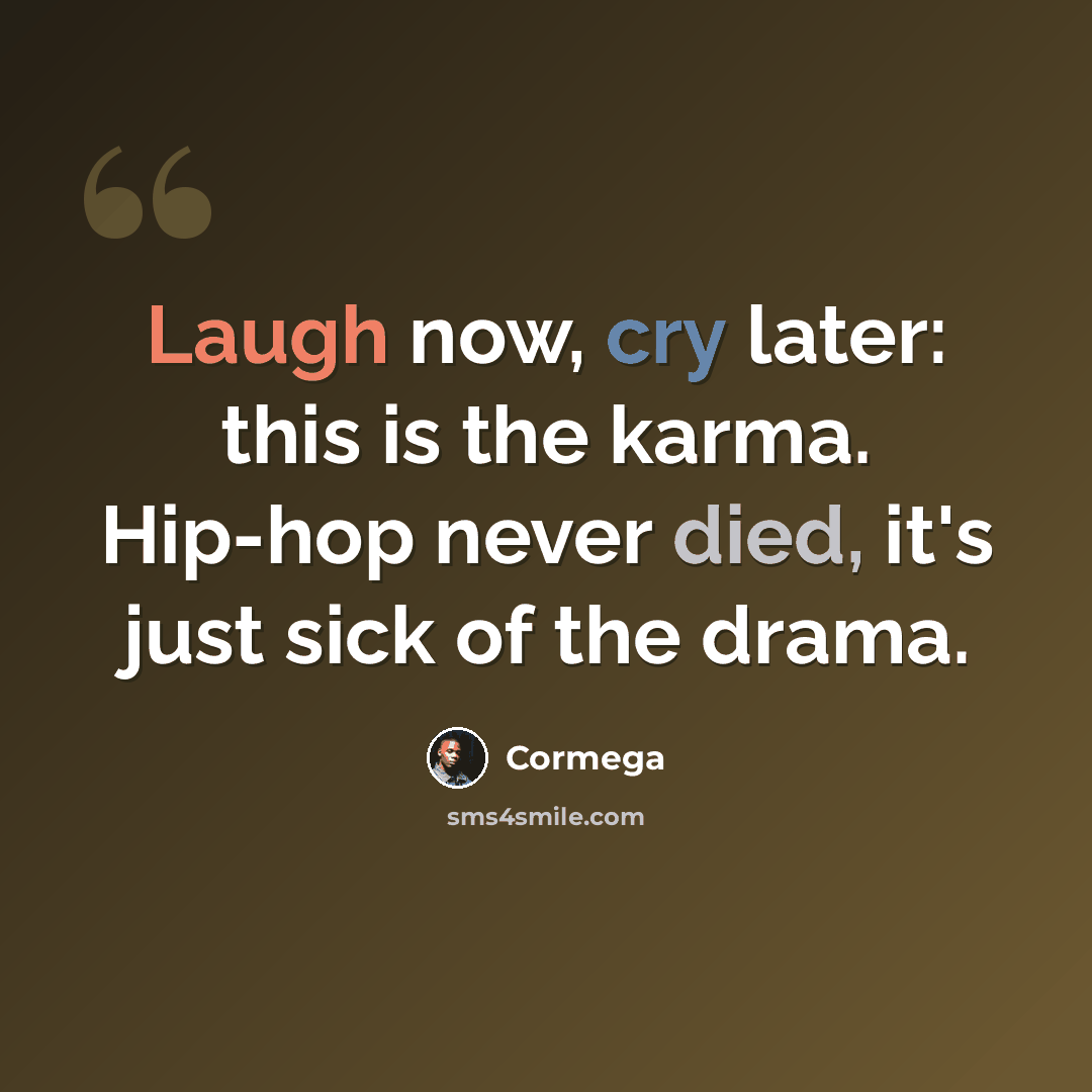 “Laugh now, cry later: this is the karma. Hip-hop never died, it's just sick of the drama.” quote by Cormega