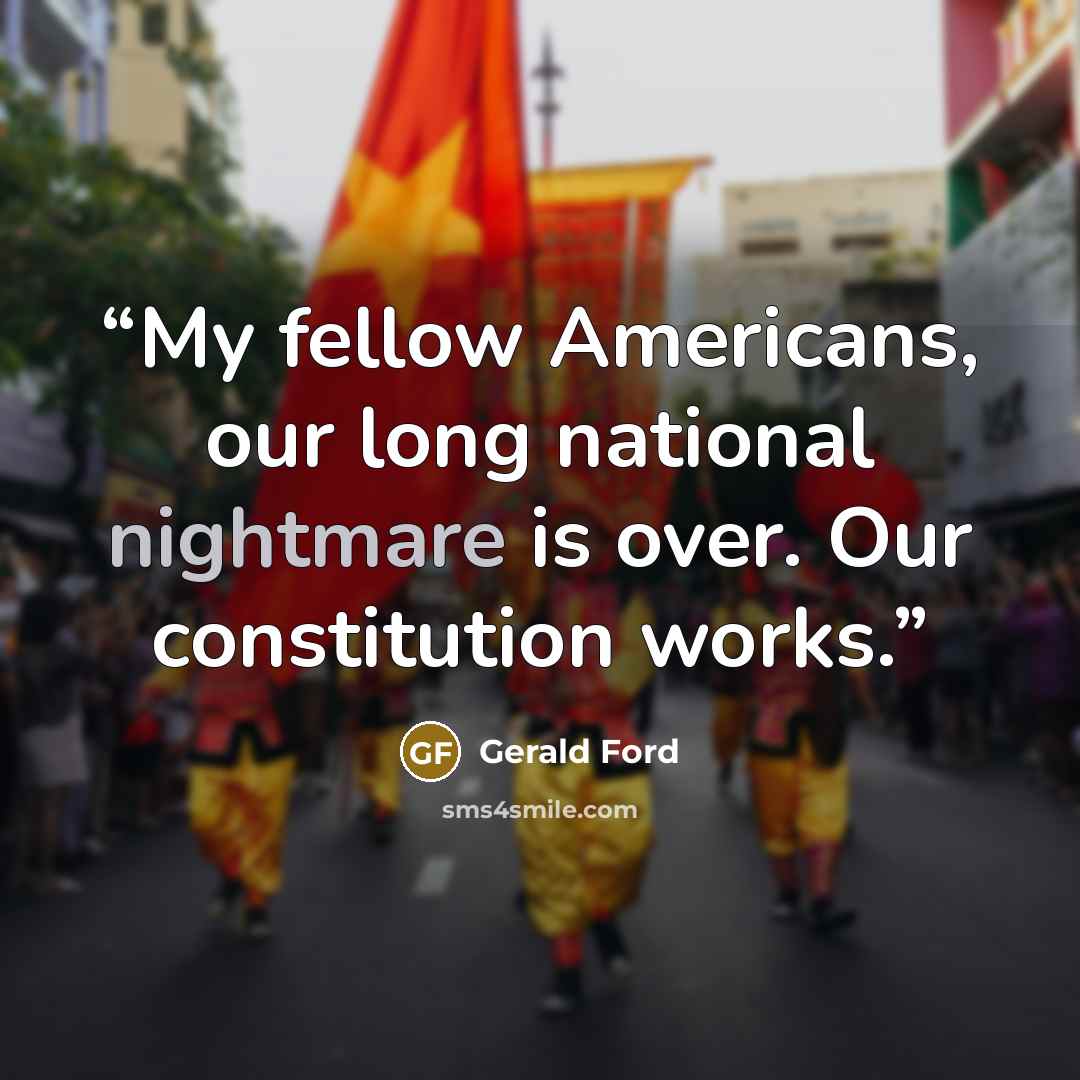 “My fellow Americans, our long national nightmare is over. Our constitution works.” quote by Gerald Ford