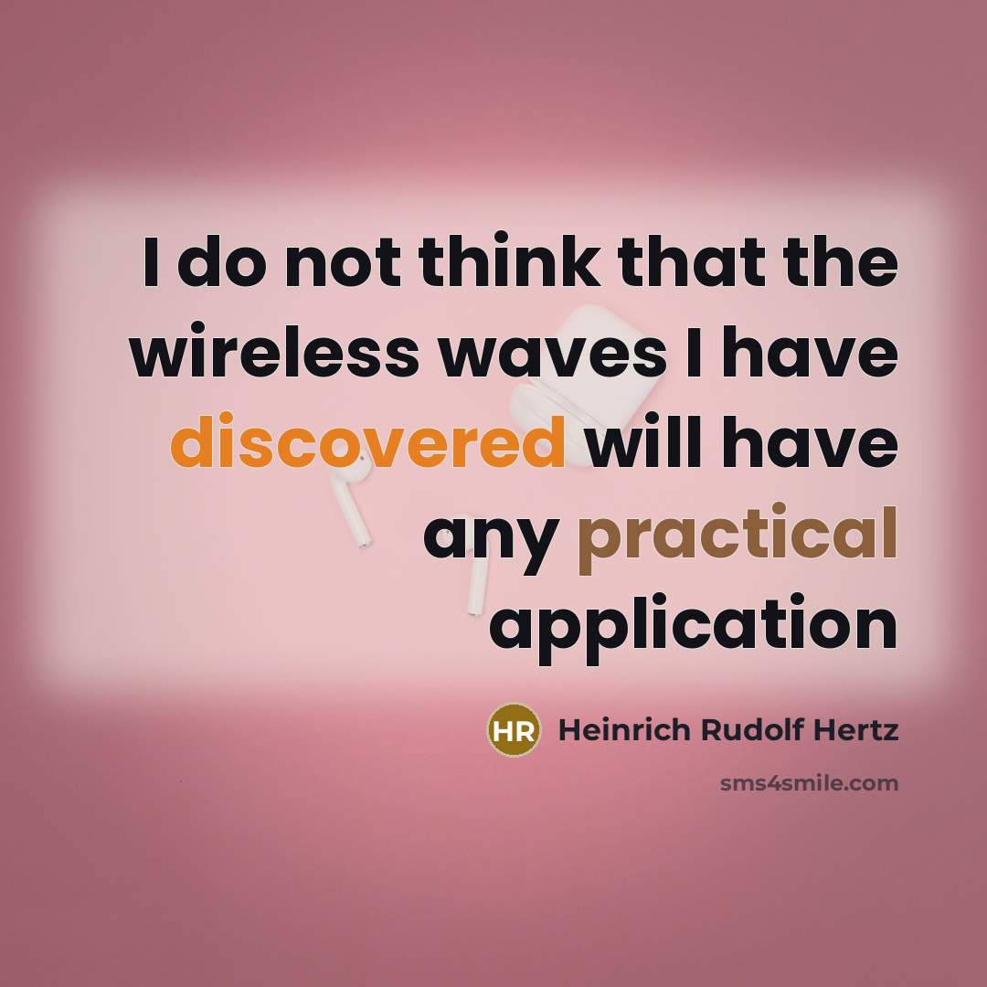 “I do not think that the wireless waves I have discovered will have any practical application” quote by Heinrich Rudolf Hertz