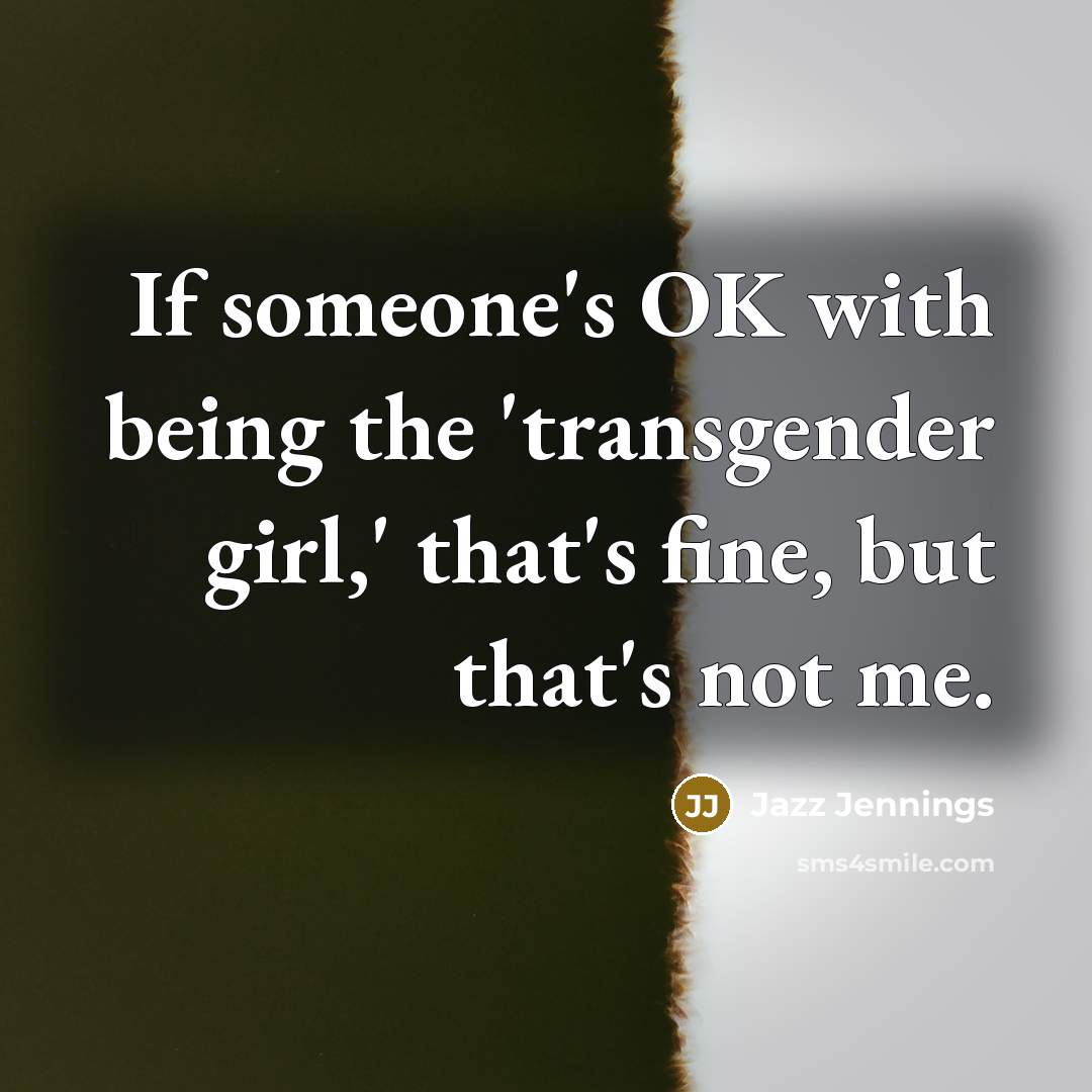 “If someone's OK with being the 'transgender girl,' that's fine, but that's not me.” quote by Jazz Jennings